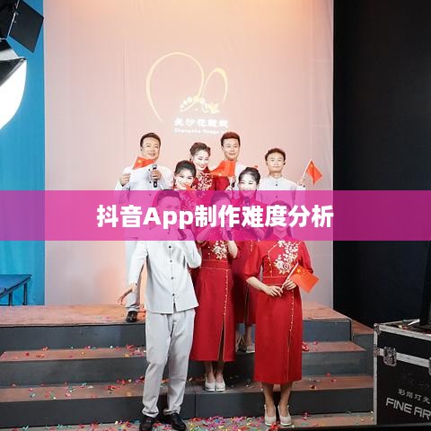 抖音App制作难度分析，从技术角度看是否难