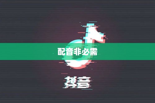 看抖音一定要配音吗？未必如此