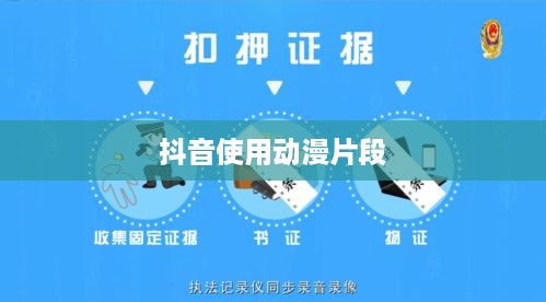 抖音可以使用动漫片段吗？解读相关法律规定与实际操作指南