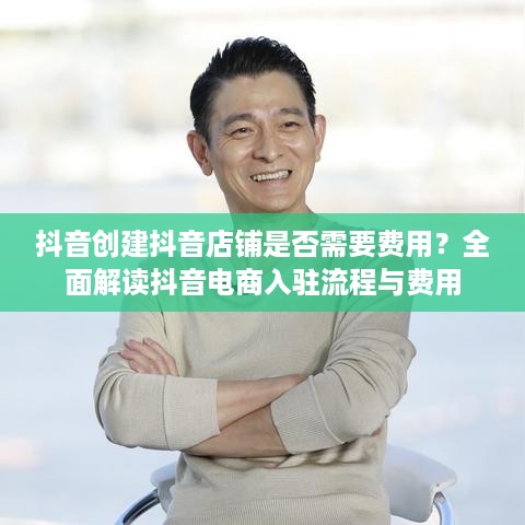抖音创建抖音店铺是否需要费用？全面解读抖音电商入驻流程与费用