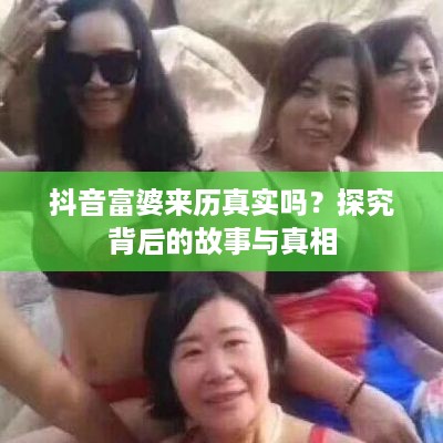 抖音富婆来历真实吗？探究背后的故事与真相