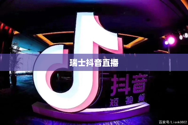 瑞士可以抖音直播吗？对瑞士抖音直播现象的探讨