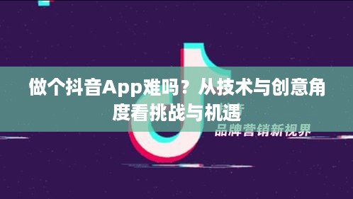 做个抖音App难吗？从技术与创意角度看挑战与机遇