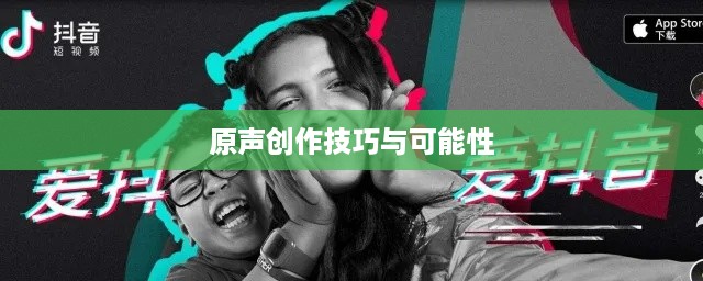 抖音上如何制作原创音乐，原声创作的可能性与技巧