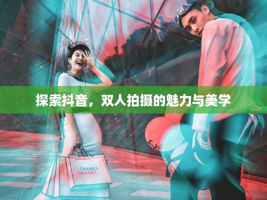探索抖音，双人拍摄的魅力与美学