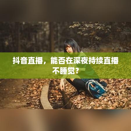 抖音直播，能否在深夜持续直播不睡觉？
