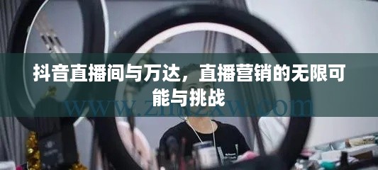 抖音直播间与万达，直播营销的无限可能与挑战