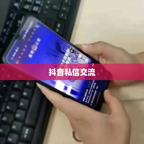 抖音私信交流，每天私信的可行性探讨