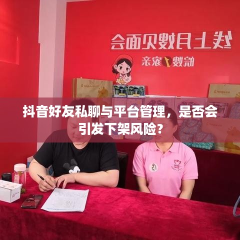 抖音好友私聊与平台管理，是否会引发下架风险？