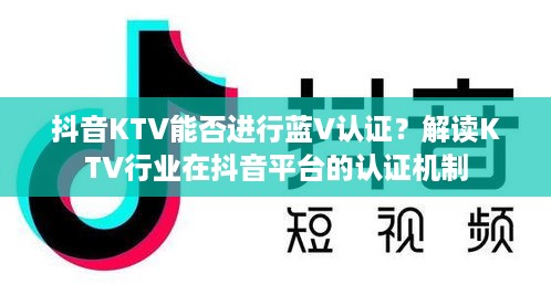 抖音KTV能否进行蓝V认证？解读KTV行业在抖音平台的认证机制