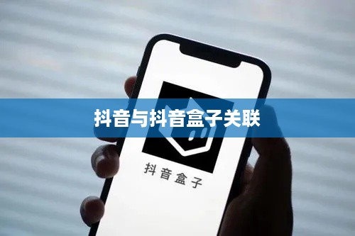 抖音与抖音盒子的关联，一种全新的互动体验操作指南