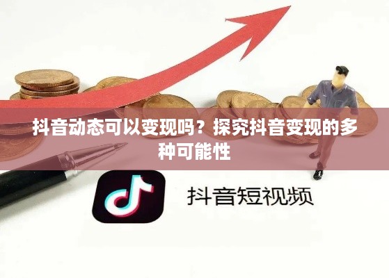 抖音动态可以变现吗？探究抖音变现的多种可能性