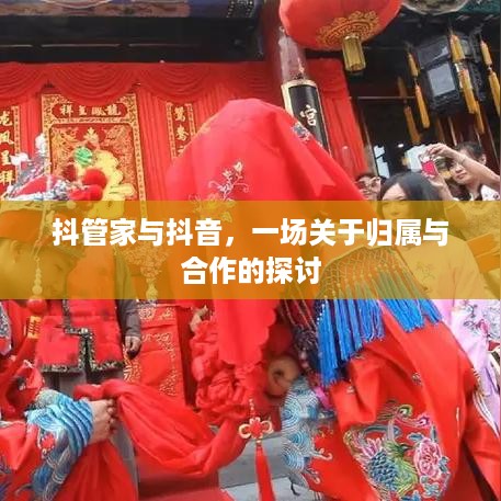 抖管家与抖音，一场关于归属与合作的探讨
