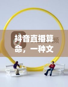 抖音直播算命，一种文化现象下的理性思考
