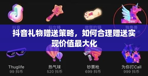 抖音礼物赠送策略，如何合理赠送实现价值最大化
