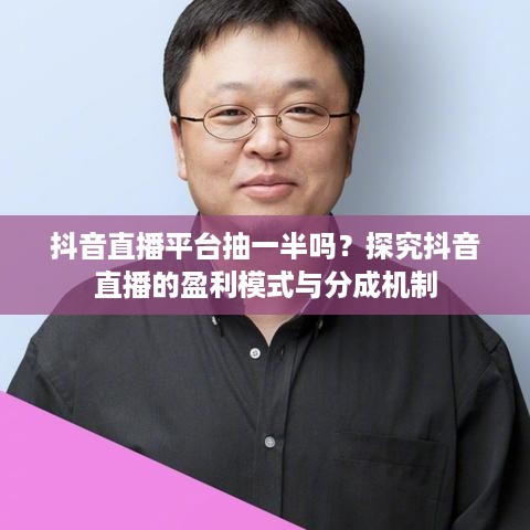 抖音直播平台抽一半吗？探究抖音直播的盈利模式与分成机制