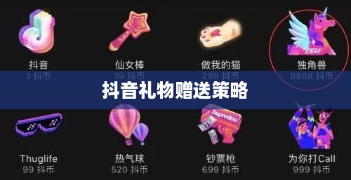 抖音礼物赠送策略，如何合理赠送实现价值最大化