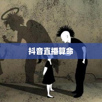 抖音直播算命，一种文化现象下的理性思考