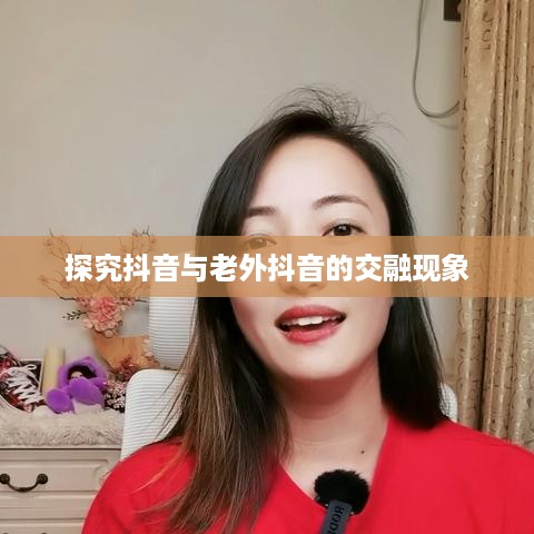 探究抖音与老外抖音的交融现象