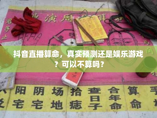 抖音直播算命，真实预测还是娱乐游戏？可以不算吗？