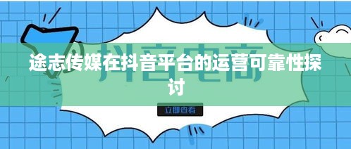 途志传媒在抖音平台的运营可靠性探讨