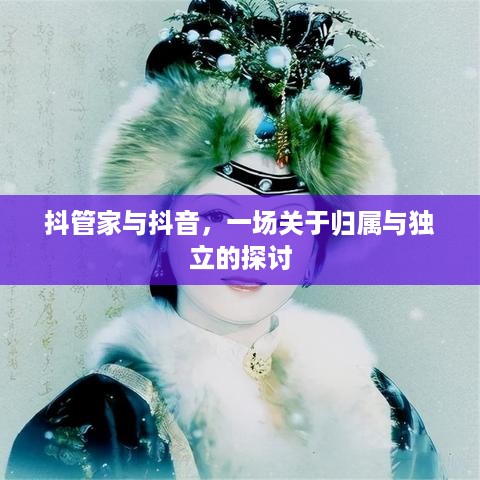 抖管家与抖音，一场关于归属与独立的探讨