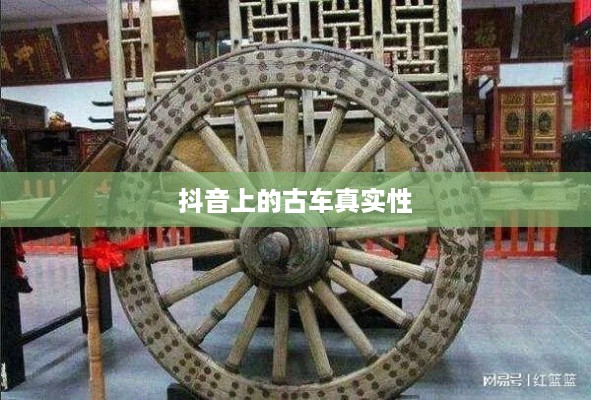 抖音上的古车是真的吗？探寻短视频中的历史车轮真相
