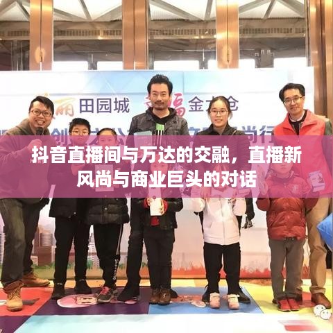 抖音直播间与万达的交融，直播新风尚与商业巨头的对话