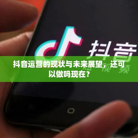 抖音运营的现状与未来展望，还可以做吗现在？
