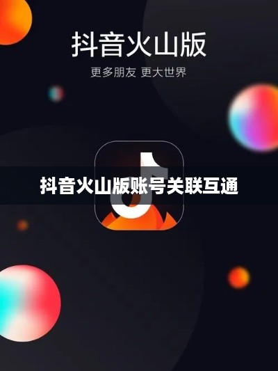 抖音账号与抖音火山版的账号关联互通探讨