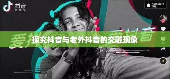 探究抖音与老外抖音的交融现象