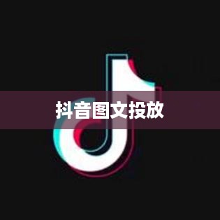 抖音图文可以投抖吗，图文内容在抖音平台的投放策略与效果分析