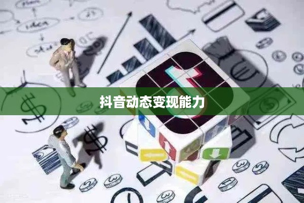 抖音动态可以变现吗，探究抖音平台的商业化潜力