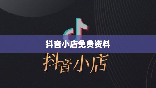 抖音小店免费资料真相揭秘，是真是假？