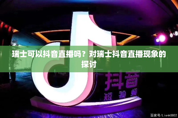 瑞士可以抖音直播吗？对瑞士抖音直播现象的探讨