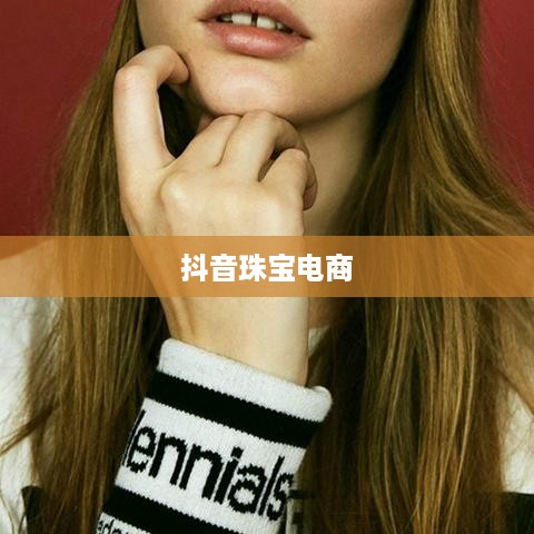 抖音平台珠宝商品的销售探讨，能否在抖音上售卖珠宝商品
