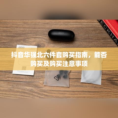 抖音华强北六件套购买指南，能否购买及购买注意事项