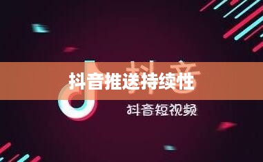 抖音发布后的推送持续性，关于发布20天后是否仍会推送的研究