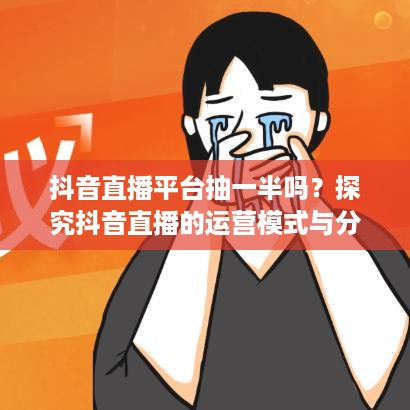 抖音直播平台抽一半吗？探究抖音直播的运营模式与分成机制