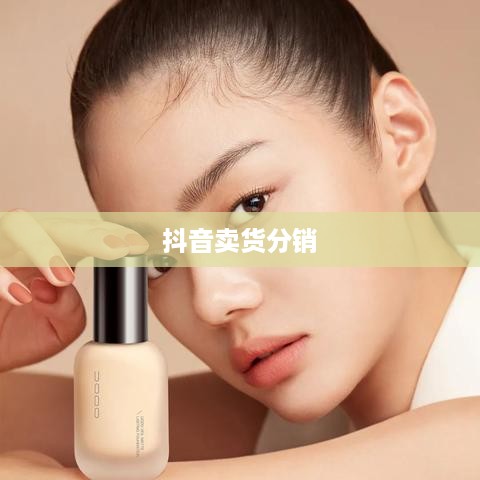 抖音卖货分销，赚钱的新途径