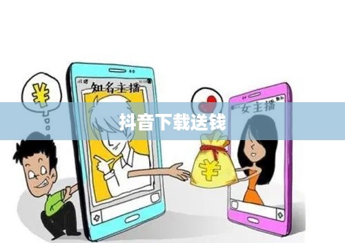 抖音下载送钱真相揭秘，是真实活动还是虚假宣传？
