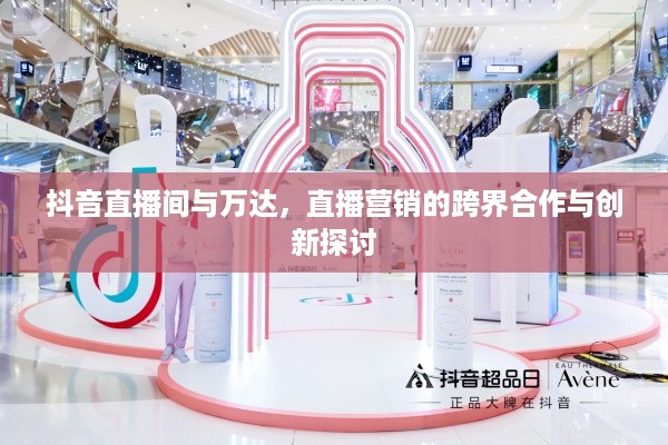 抖音直播间与万达，直播营销的跨界合作与创新探讨