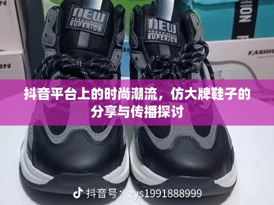 抖音平台上的时尚潮流，仿大牌鞋子的分享与传播探讨