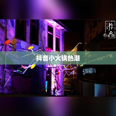 抖音小火锅热潮，真实还是虚幻？