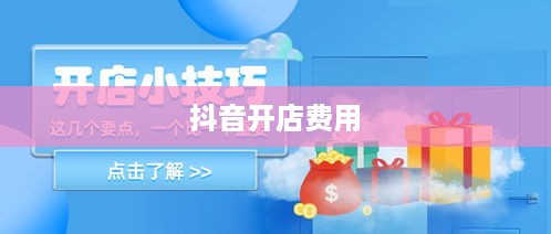 抖音开店费用解析，创建抖音店铺要钱吗？