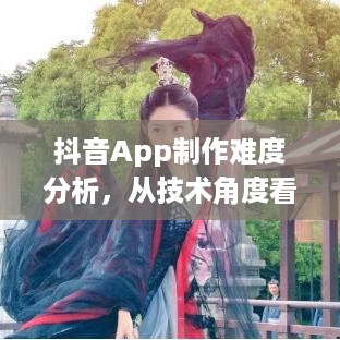 抖音App制作难度分析，从技术角度看是否难