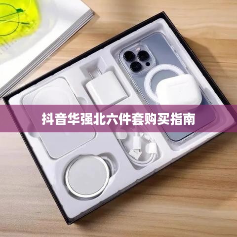 抖音华强北六件套购买指南，能否购买及选购建议