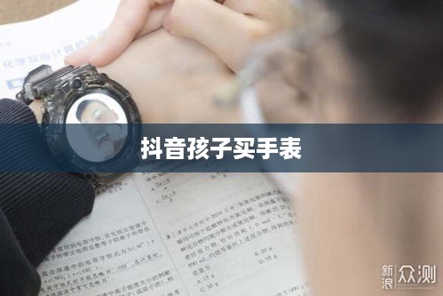 抖音孩子买手表，真相究竟如何？