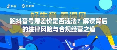跑抖音号赚差价是否违法？解读背后的法律风险与合规经营之道