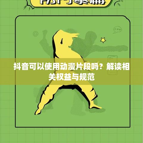 抖音可以使用动漫片段吗？解读相关权益与规范